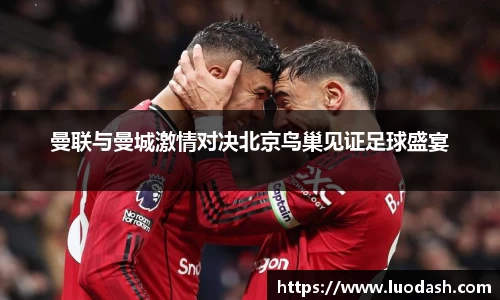 曼联与曼城激情对决北京鸟巢见证足球盛宴